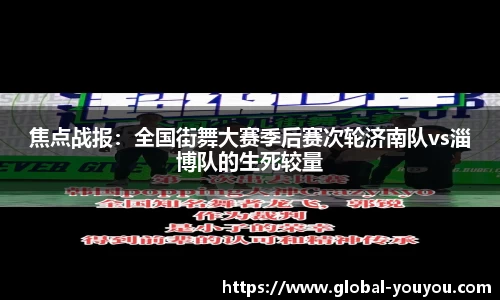 焦点战报：全国街舞大赛季后赛次轮济南队vs淄博队的生死较量